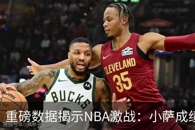 重磅数据揭示NBA激战：小萨成绩辉煌但失误频发